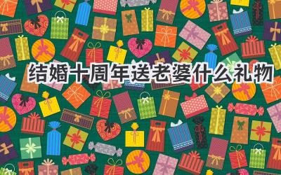 结婚十周年送老婆什么礼物