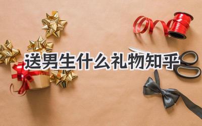 送男生什么礼物知乎