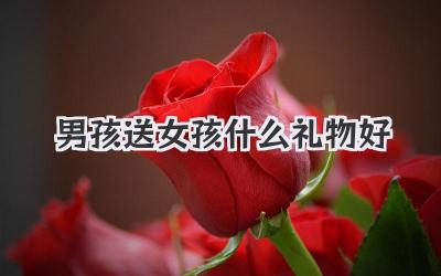 男孩送女孩什么礼物好