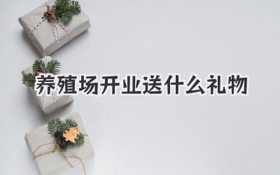 养殖场开业送什么礼物