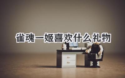 雀魂一姬喜欢什么礼物