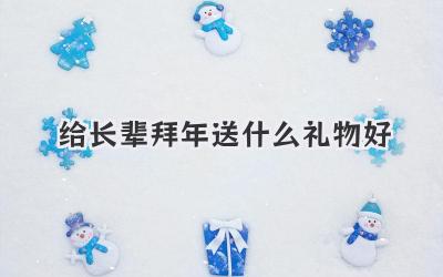 给长辈拜年送什么礼物好