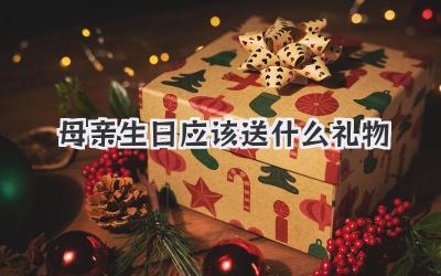 母亲生日应该送什么礼物