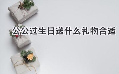 公公过生日送什么礼物合适