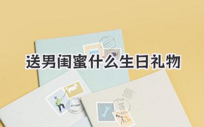 送男闺蜜什么生日礼物