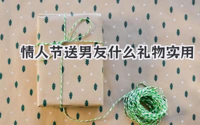 情人节送男友什么礼物实用