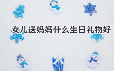 女儿送妈妈什么生日礼物好