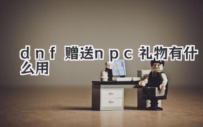 dnf赠送npc礼物有什么用