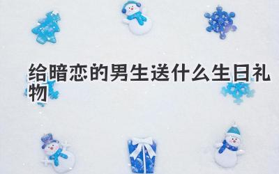 给暗恋的男生送什么生日礼物
