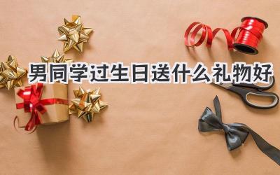 男同学过生日送什么礼物好