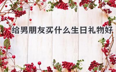 给男朋友买什么生日礼物好