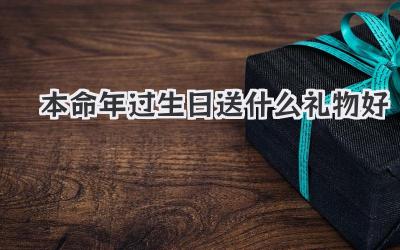 本命年过生日送什么礼物好