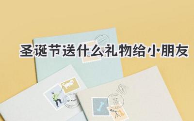 圣诞节送什么礼物给小朋友