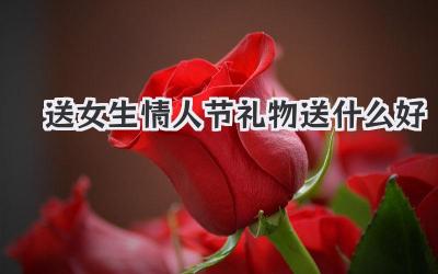送女生情人节礼物送什么好