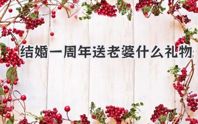 结婚一周年送老婆什么礼物
