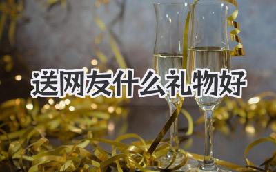送网友什么礼物好