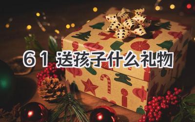 61送孩子什么礼物