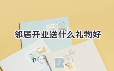邻居开业送什么礼物好