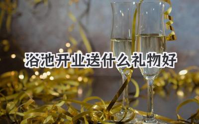 浴池开业送什么礼物好