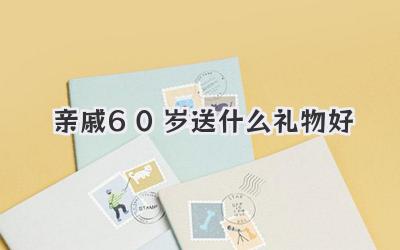 亲戚60岁送什么礼物好
