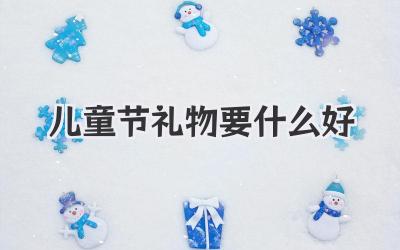 儿童节礼物要什么好