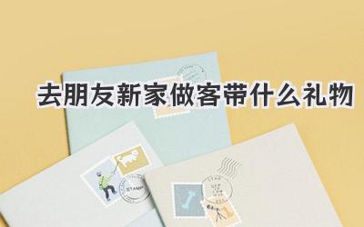 去朋友新家做客带什么礼物