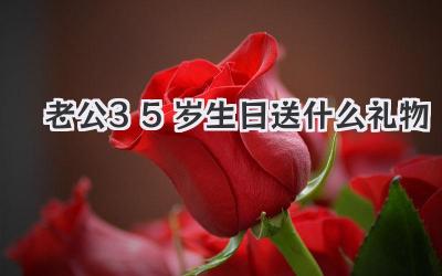 老公35岁生日送什么礼物