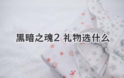 黑暗之魂2礼物选什么