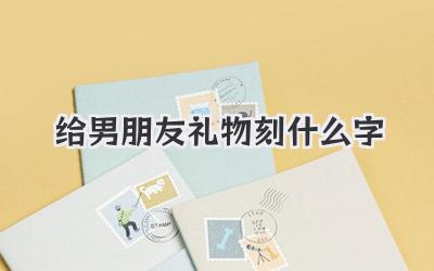 给男朋友礼物刻什么字