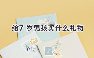 给7岁男孩买什么礼物