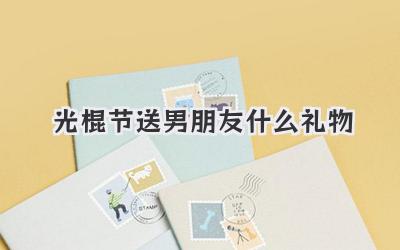 光棍节送男朋友什么礼物