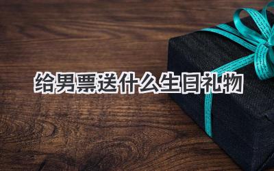 给男票送什么生日礼物