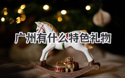 广州有什么特色礼物