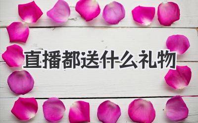 直播都送什么礼物