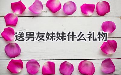送男友妹妹什么礼物