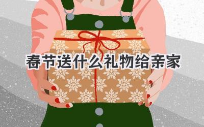 春节送什么礼物给亲家