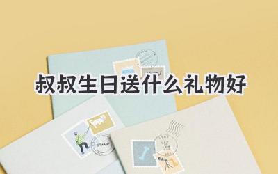 叔叔生日送什么礼物好