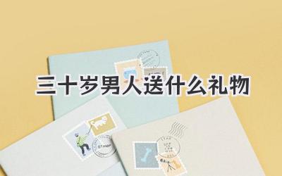 三十岁男人送什么礼物