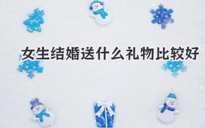 女生结婚送什么礼物比较好