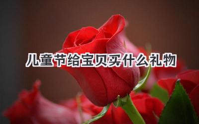 儿童节给宝贝买什么礼物
