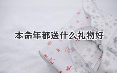 本命年都送什么礼物好