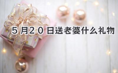 5月20日送老婆什么礼物