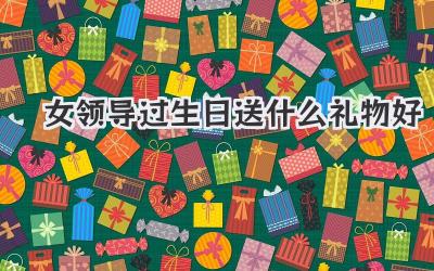 女领导过生日送什么礼物好