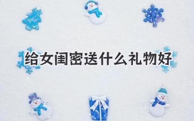 给女闺密送什么礼物好