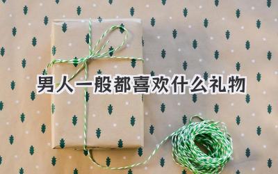 男人一般都喜欢什么礼物