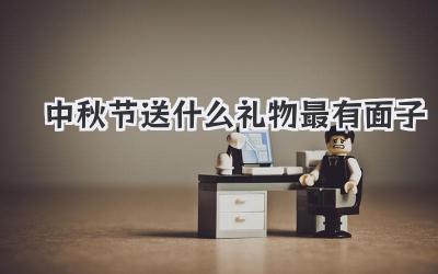 中秋节送什么礼物最有面子