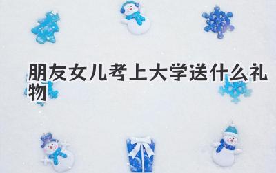 朋友女儿考上大学送什么礼物