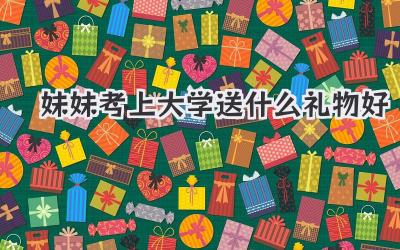 妹妹考上大学送什么礼物好