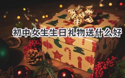 初中女生生日礼物送什么好