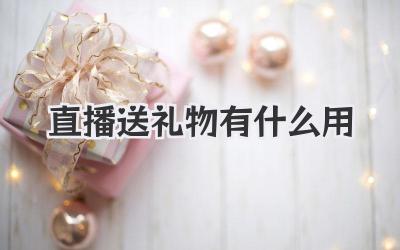 直播送礼物有什么用